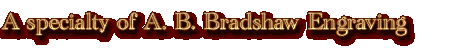 [A specialty of A. B. Bradshaw Engraving] 